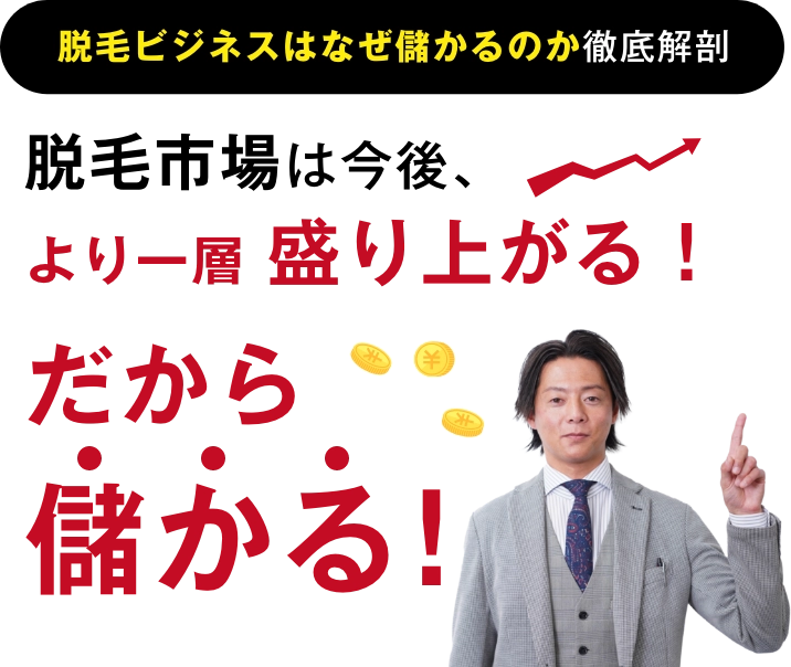 脱毛市場は今後、より一層盛り上がる!だから儲かる!!